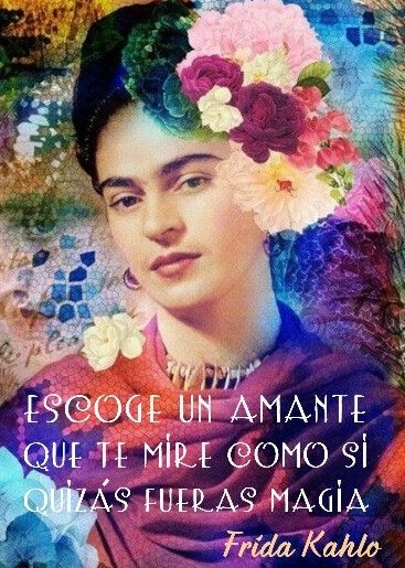 Escoge un amante que te mire como si fueras magia».Frase de Frida Kahlo,  pintora y poetisa mexicana (1907-1954) – A partir de una frase